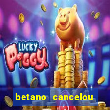 betano cancelou minha conta